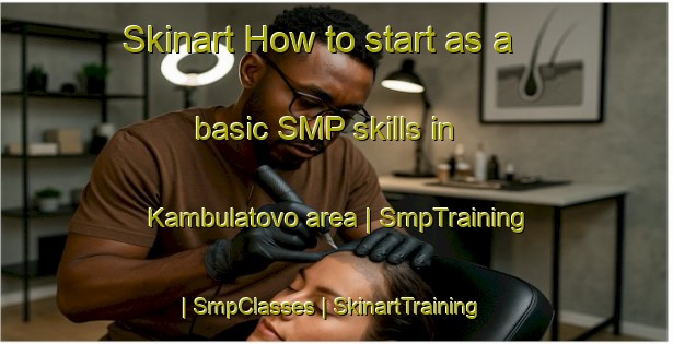 Skinart How to start as a basic SMP skills in Kambulatovo area | SmpTraining | SmpClasses | SkinartTraining-Russian Federation